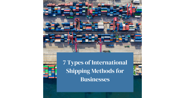 7 Types of International Shipping Methods for Businesses 7 Types of International Shipping Methods for Businesses