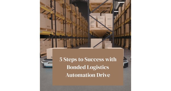 5 Steps to Success with Bonded Logistics Automation Drive 5 Steps to Success with Bonded Logistics Automation Drive