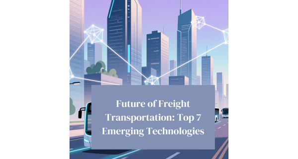 Future of Freight Transportation: Top 7 Emerging Technologies Future of Freight Transportation: Top 7 Emerging Technologies